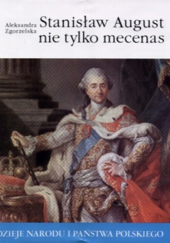 Stanisław August nie tylko mecenas - Aleksandra Zgorzelska
