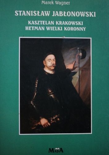 Stanisław Jabłonowski - kasztelan krakowski, hetman wielki koronny - Marek Wagner