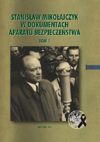 Stanisław Mikołajczyk w dokumentach aparatu bezpieczeństwa, t. 1: Działalność w latach 1945–1947 - praca zbiorowa