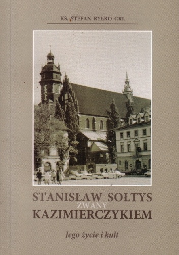Stanisław Sołtys zwany Kazimierczykiem. Jego życie i kult - Stefan Ryłko