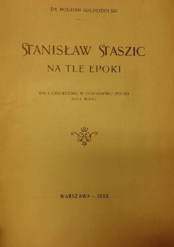 Stanisław Staszic na tle epoki: rola oświecenia w odrodzeniu Polski XVIII wieku - Bogdan Suchodolski