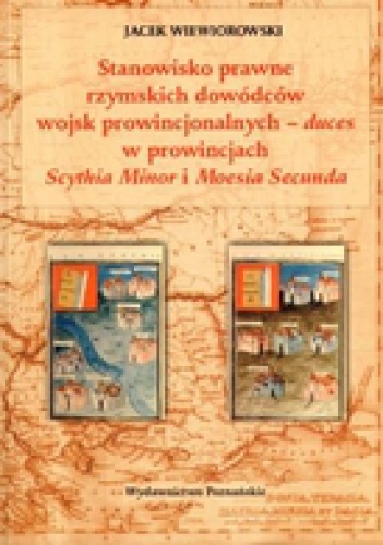 Stanowisko prawne rzymskich dowódców wojsk prowincjonalnych - duces w prowincjach Scythia Minor i Moesia Secunda - Jacek Wiewiorowski