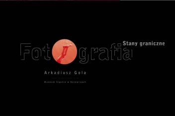 Stany graniczne. Fotografia. Arkadiusz Gola - Arkadiusz Gola, Danuta Kowalik-Dura