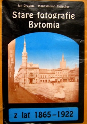 Stare fotografie Bytomia z lat 1865-1922 - Jan Drabina, Maksymilian Fleischer