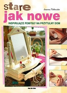 Stare jak nowe. Inspirujące pomysły na przytulny dom - Joanna Tołłoczko
