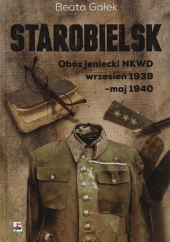 Starobielsk. Obóz jeniecki NKWD. Wrzesień 1939- maj 1940 - Beata Gałek