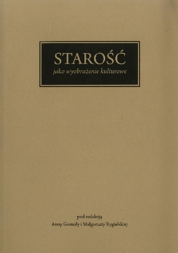 Starość jako wyobrażenie kulturowe - Małgorzata Rygielska, Anna Gomóła