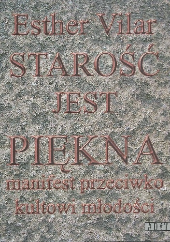 Starość jest piękna.Manifest przeciwko kultowi młodości - Esther Vilar