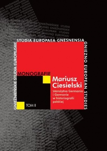 Starożytna Germania i Germanie w historiografii polskiej. Od Naruszewicza po czasy współczesne - Mariusz Ciesielski