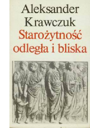 Starożytność odległa i bliska - Aleksander Krawczuk