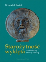 Starożytność wyklęta. Archeolodzy i łowcy sensacji - Krzysztof Kęciek