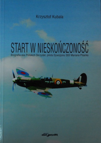 Start w nieskończoność. Biografia asa Polskich Skrzydeł, pilota Dywizjonu 303 Mariana Pisarka - Krzysztof Kubala