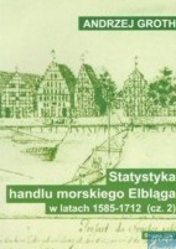 Statystyka handlu morskiego Elbląga w latach 1585-1712, cz. 2: Wywóz towarów drogą morską - Andrzej Groth