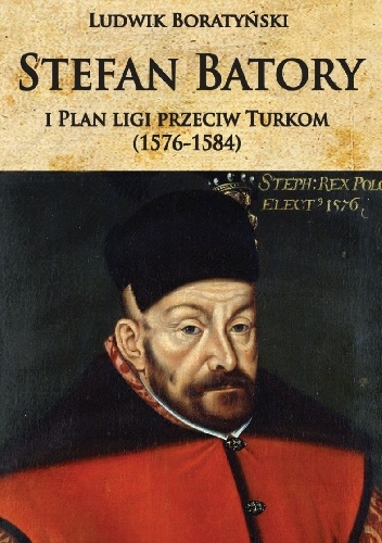 Stefan Batory i plan ligi przeciw Turkom (1576-1584) - Ludwik Boratyński