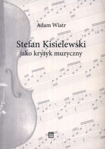 Stefan Kisielewski jako krytyk muzyczny - Adam Wiatr