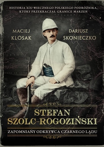 Stefan Szolc-Rogoziński. Zapomniany odkrywca Czarnego Lądu - Maciej Klósak, Dariusz Skonieczny
