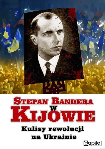 Stepan Bandera w Kijowie. Kulisy rewolucji na Ukrainie.