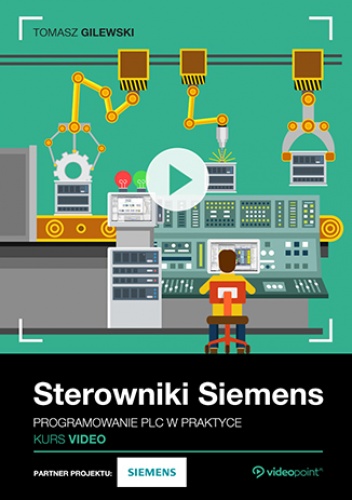 Sterowniki Siemens. Kurs video. Programowanie PLC w praktyce - Tomasz Gilewski