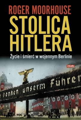 Stolica Hitlera. Życie i śmierć w wojennym Berlinie - Roger Moorhouse