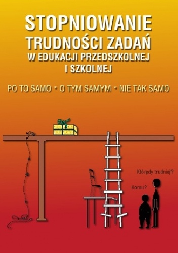 Stopniowanie trudności zadań w edukacji przedszkolnej i szkolnej. Po to samo - O tym samym - Nie tak samo - Maria Kuchcińska