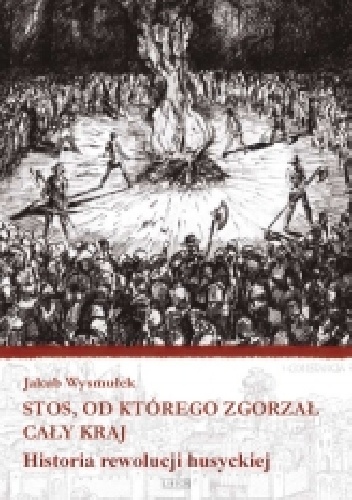 Stos, od którego zgorzał cały kraj. Historia rewolucji husyckiej - Jakub Wysmułek