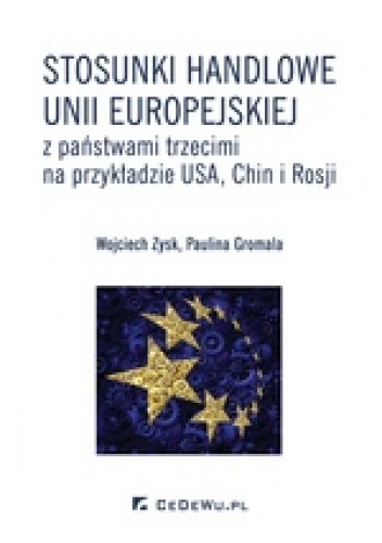 Stosunki handlowe Unii Europejskiej z państwami trzecimi na przykładzie USA, Chin i Rosji - Wojciech Zysk, Paulina Gromala