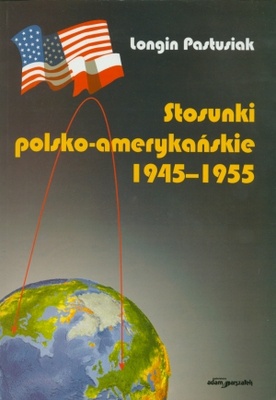 Stosunki polsko - amerykańskie 1945-1955 - Longin Pastusiak