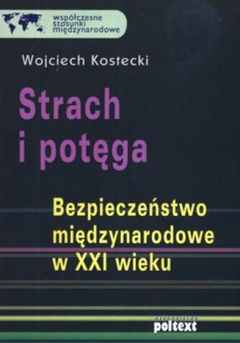 Strach i potęga. Bezpieczeństwo międzynarodowe w XXI wieku - Wojciech Kostecki