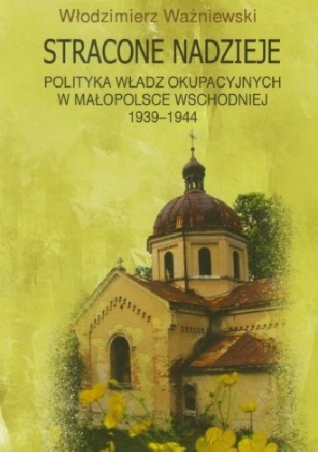 Stracone nadzieje. Polityka władz okupacyjnych w Małopolsce Wschodniej 1939-1944 - Włodzimierz Ważniewski
