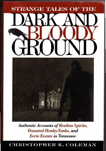 Strange tales of the dark and bloody ground: authentic accounts of restless spirits, haunted honky-tonks, and eerie events in Tennessee - Christopher K. Coleman