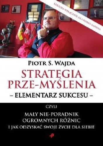 Strategia prze-myślenia - elementarz sukcesu - czyli mały nie-poradnik ogromnych różnic i jak odzyskać swoje życie dla siebie - Piotr S. Wajda