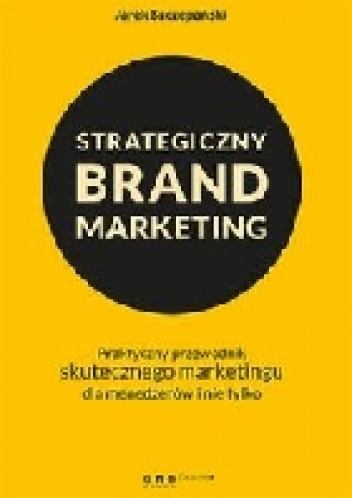Strategiczny brand marketing. Praktyczny przewodnik skutecznego marketingu dla menedżerów i nie tylko - Jarek Szczepański