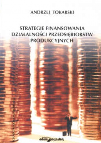 Strategie finansowania działalności przedsiębiorstw produkcyjnych - Andrzej Tokarski