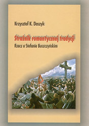 Strażnik romantycznej tradycji. Rzecz o Stefanie Buszczyńskim - Krzysztof Karol Daszyk