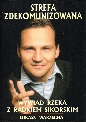 Strefa Zdekomunizowana - Wywiad rzeka z Radosławem Sikorskim - Łukasz Warzecha