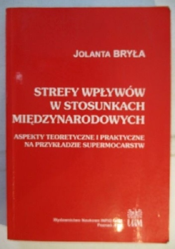 Strefy wpływów w stosunkach międzynarodowych. Aspekty teoretyczne i praktyczne na przykładzie supermocarstw - Jolanta Bryła