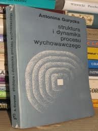 Struktura i dynamika procesu wychowawczego - Antonina Gurycka