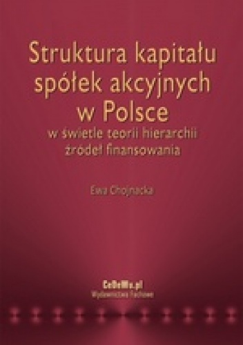 Struktura kapitału spółek akcyjnych w Polsce w świetle teorii hierarchii źródeł finansowania - Ewa Chojnacka