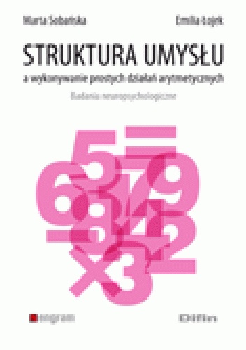Struktura umysłu a wykonywanie prostych działań arytmetycznych. Badania neuropsychologiczne - Emilia Łojek, Marta Sobańska