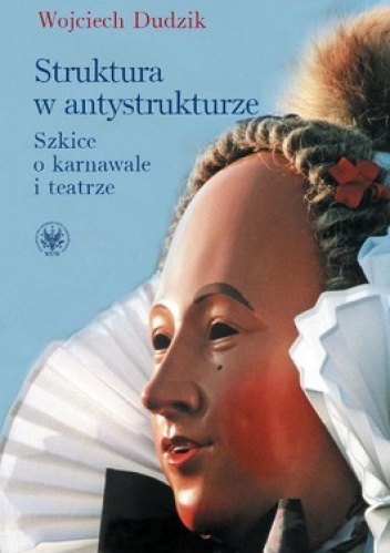 Struktura w antystrukturze. Szkice o karnawale i teatrze - Wojciech Dudzik