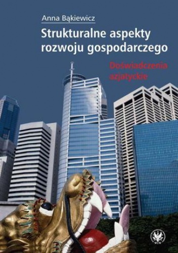 Strukturalne aspekty rozwoju gospodarczego. Doświadczenia azjatyckie - Anna Bąkiewicz