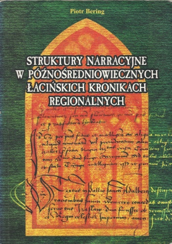 Struktury narracyjne w późnośredniowiecznych łacińskich kronikach regionalnych - Piotr Bering