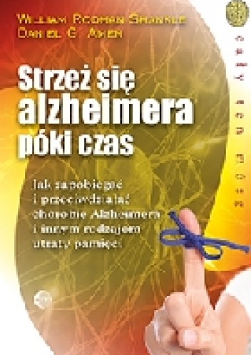 Strzeż się Alzheimera póki czas. Jak zapobiegać i przeciwdziałać chorobie Alzheimera i innym rodzajom utraty pamięci - Daniel G. Amen, William Rodman Shankle
