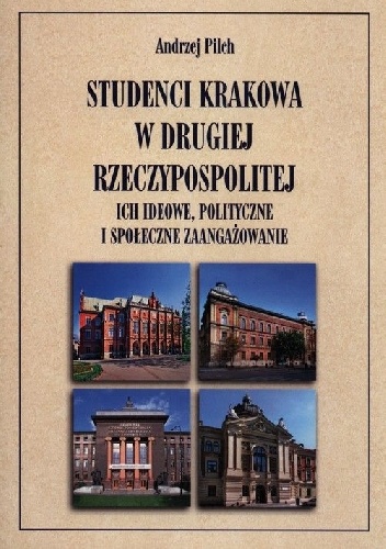 Studenci Krakowa w drugiej Rzeczypospolitej. Ich ideowe, polityczne i społeczne zaangażowanie - Andrzej Pilch
