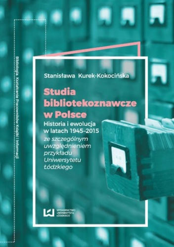Studia bibliotekoznawcze w Polsce. Historia i ewolucja w latach 1945-2015 (ze szczególnym uwzględnieniem przykładu Uniwersytetu Łódzkiego) - Kurek-Kokocińska Stanisława