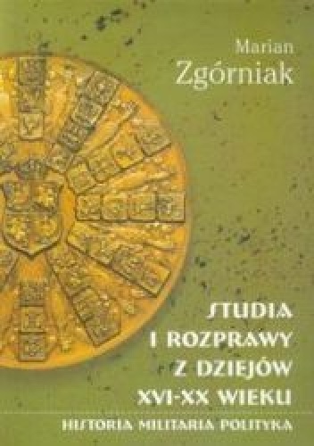 Studia i rozprawy z dziejów XVI-XX wieku. Historia, militaria, polityka - Marian Zgórniak