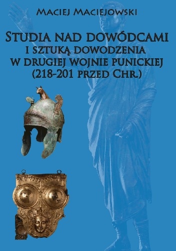 Studia nad dowódcami  i sztuką dowodzenia  w drugiej wojnie punickiej  (218-201 przed Chr.) - Maciej Maciejowski