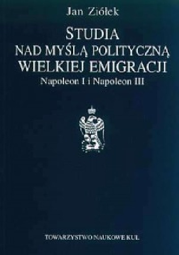 Studia nad myślą polityczną Wielkiej Emigracji. Napoleon I i Napoleon III - Jan Ziółek