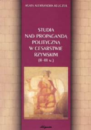 Studia nad propagandą polityczną w Cesarstwie Rzymskim II–III w - Agata Aleksandra Kluczek