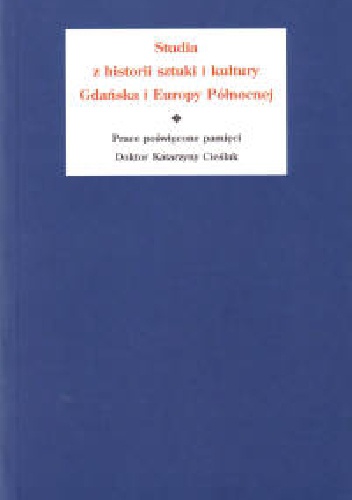 Studia z historii sztuki i kultury Gdańska i Europy Północnej. Prace poświęcone pamięci Doktor Katarzyny Cieślak, pod redakcją Jacka Friedricha i Edmunda Kizika